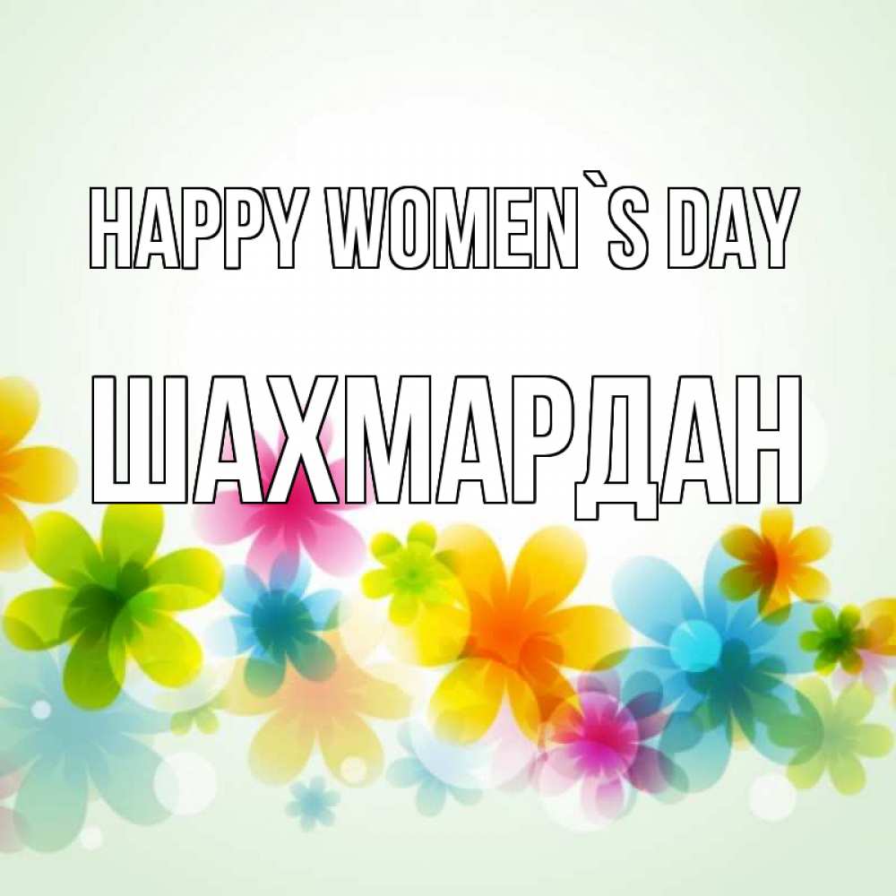 Greetings card с именем, ШАХМАРДАН happy women`s day цветы Greetings with text for free download 